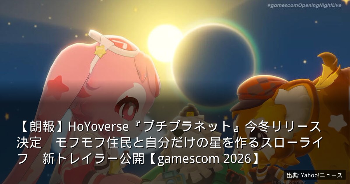 【朗報】HoYoverse『プチプラネット』今冬リリース決定　モフモフ住民と自分だけの星を作るスローライフ　新トレイラー公開【gamescom 2026】