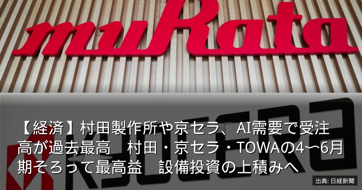 【経済】村田製作所や京セラ、AI需要で受注高が過去最高　村田・京セラ・TOWAの4〜6月期そろって最高益　設備投資の上積みへ
