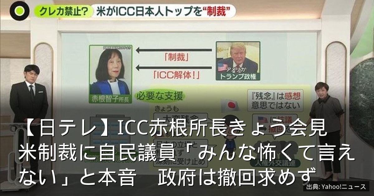 【日テレ】ICC赤根所長きょう会見　米制裁に自民議員「みんな怖くて言えない」と本音　政府は撤回求めず