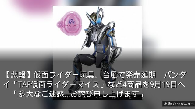 【悲報】仮面ライダー玩具、台風で発売延期　バンダイ「TAF仮面ライダーマイス」など4商品を9月19日へ　「多大なご迷惑…お詫び申し上げます」