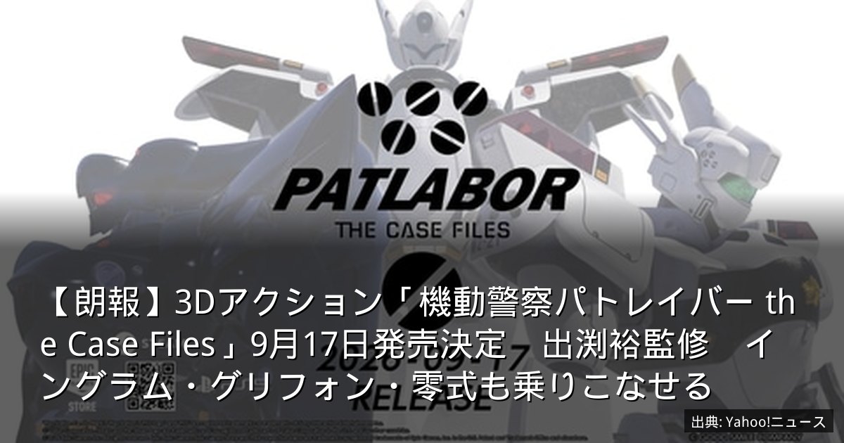 【朗報】3Dアクション「機動警察パトレイバー the Case Files」9月17日発売決定　出渕裕監修　イングラム・グリフォン・零式も乗りこなせる