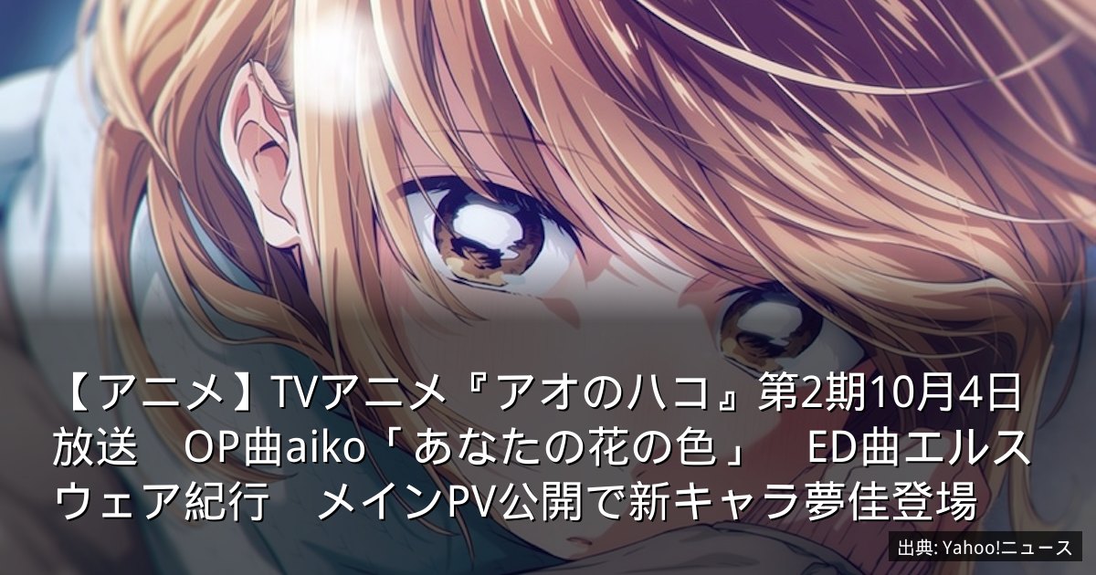【アニメ】TVアニメ『アオのハコ』第2期10月4日放送　OP曲aiko「あなたの花の色」　ED曲エルスウェア紀行　メインPV公開で新キャラ夢佳登場