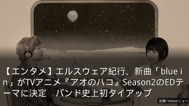 【エンタメ】エルスウェア紀行、新曲「blue in」がTVアニメ『アオのハコ』Season2のEDテーマに決定　バンド史上初タイアップ