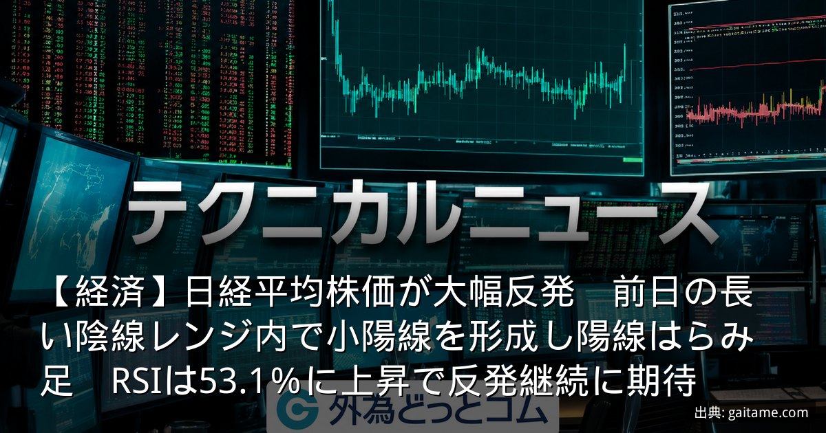 【経済】日経平均株価が大幅反発　前日の長い陰線レンジ内で小陽線を形成し陽線はらみ足　RSIは53.1％に上昇で反発継続に期待