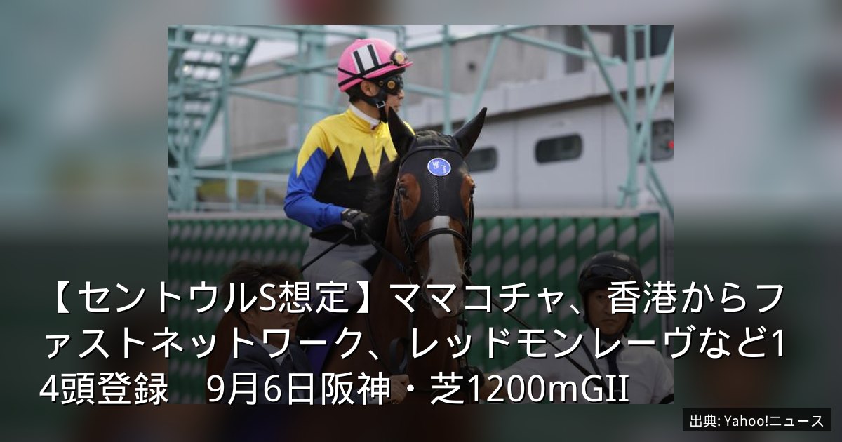 【セントウルS想定】ママコチャ、香港からファストネットワーク、レッドモンレーヴなど14頭登録　9月6日阪神・芝1200mGII