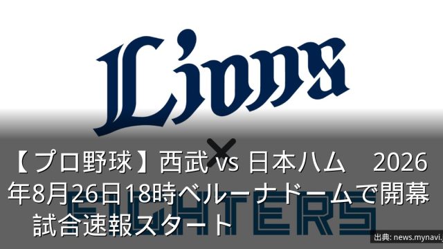 【プロ野球】西武 vs 日本ハム　2026年8月26日18時ベルーナドームで開幕　試合速報スタート