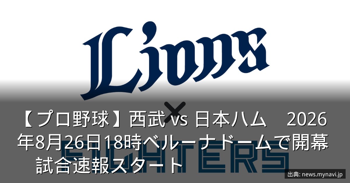 【プロ野球】西武 vs 日本ハム　2026年8月26日18時ベルーナドームで開幕　試合速報スタート