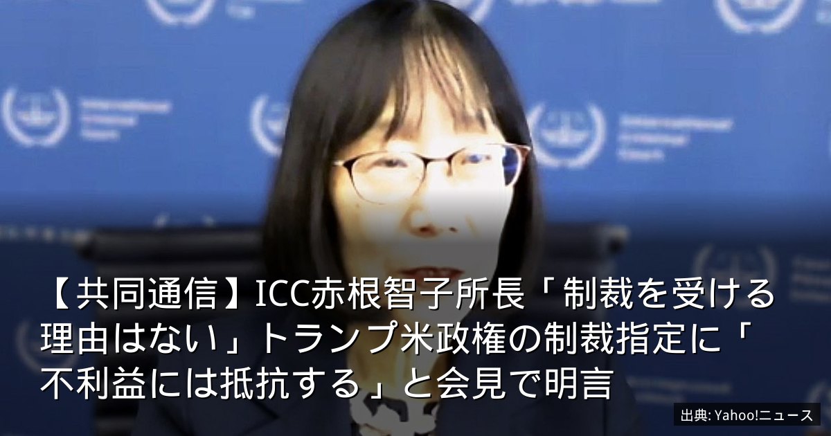 【共同通信】ICC赤根智子所長「制裁を受ける理由はない」トランプ米政権の制裁指定に「不利益には抵抗する」と会見で明言