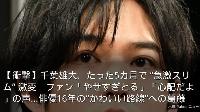 【衝撃】千葉雄大、たった5カ月で “急激スリム” 激変　ファン「やせすぎとる」「心配だよ」の声…俳優16年の“かわいい路線”への葛藤