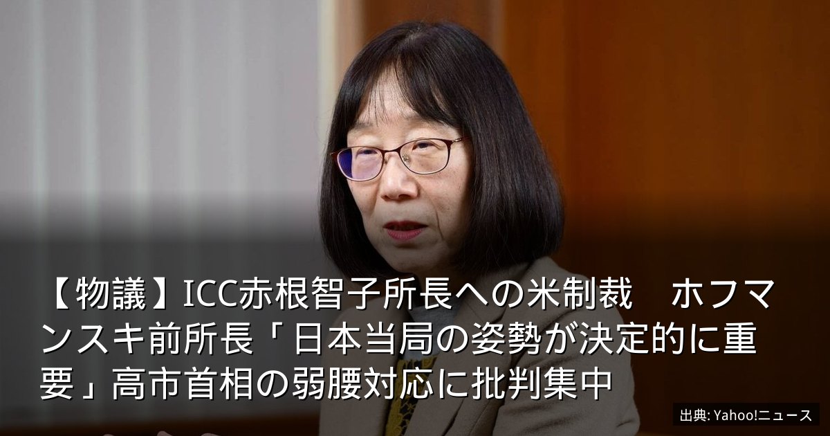 【物議】ICC赤根智子所長への米制裁　ホフマンスキ前所長「日本当局の姿勢が決定的に重要」高市首相の弱腰対応に批判集中