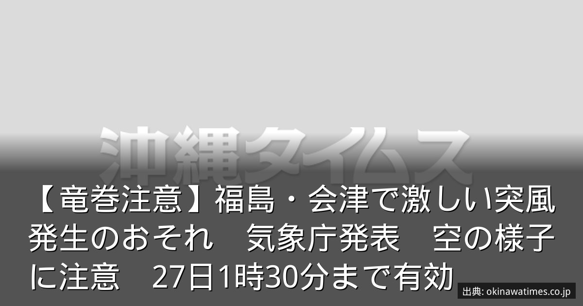 【竜巻注意】福島・会津で激しい突風発生のおそれ　気象庁発表　空の様子に注意　27日1時30分まで有効