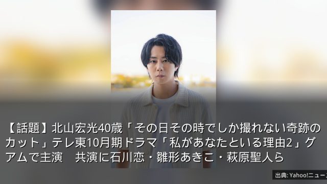 【話題】北山宏光40歳「その日その時でしか撮れない奇跡のカット」テレ東10月期ドラマ「私があなたといる理由2」グアムで主演　共演に石川恋・雛形あきこ・萩原聖人ら