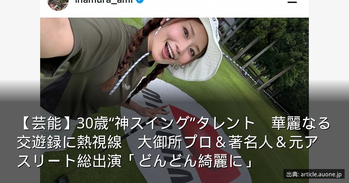 【芸能】30歳“神スイング”タレント　華麗なる交遊録に熱視線　大御所プロ＆著名人＆元アスリート総出演「どんどん綺麗に」