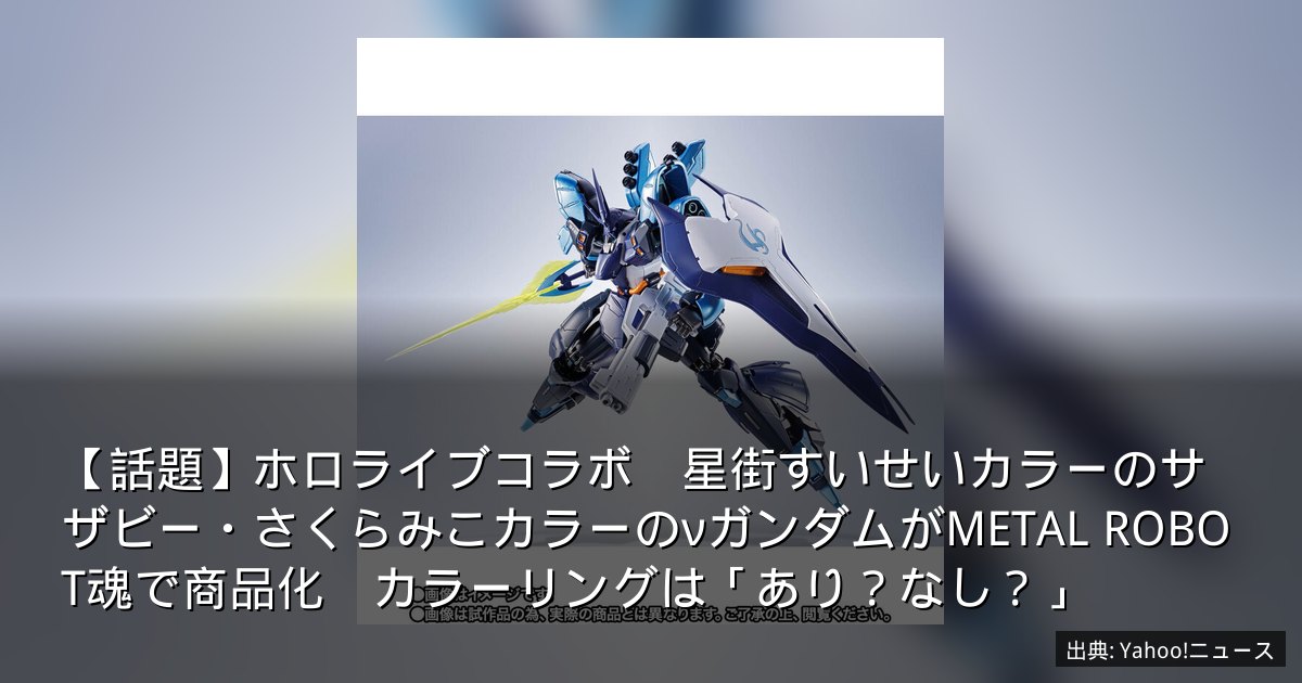 【話題】ホロライブコラボ　星街すいせいカラーのサザビー・さくらみこカラーのνガンダムがMETAL ROBOT魂で商品化　カラーリングは「あり？なし？」