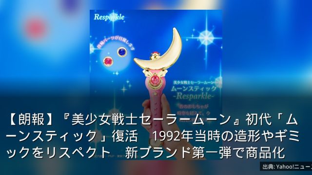 【朗報】『美少女戦士セーラームーン』初代「ムーンスティック」復活　1992年当時の造形やギミックをリスペクト　新ブランド第一弾で商品化