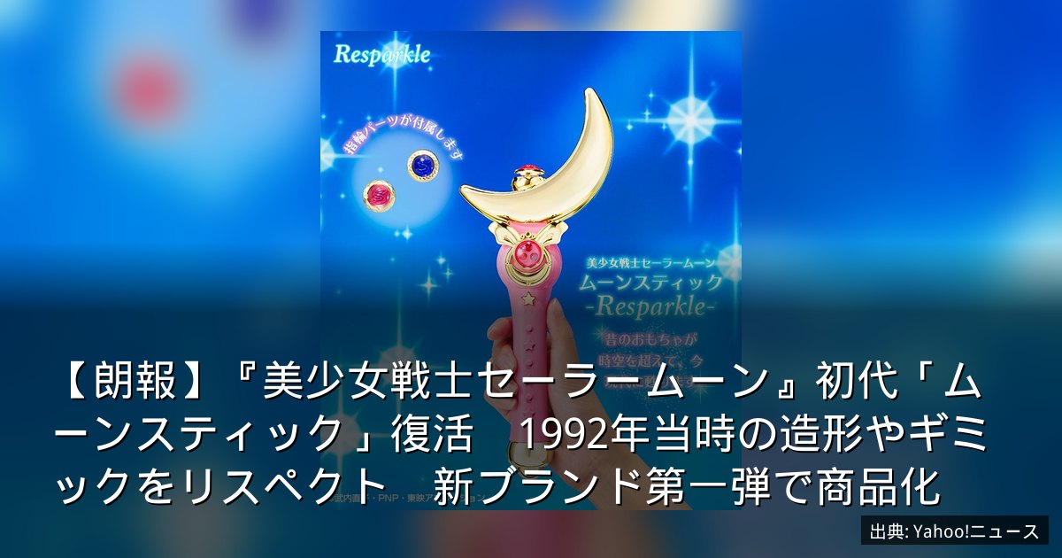 【朗報】『美少女戦士セーラームーン』初代「ムーンスティック」復活　1992年当時の造形やギミックをリスペクト　新ブランド第一弾で商品化