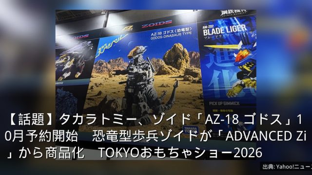 【話題】タカラトミー、ゾイド「AZ-18 ゴドス」10月予約開始　恐竜型歩兵ゾイドが「ADVANCED Zi」から商品化　TOKYOおもちゃショー2026