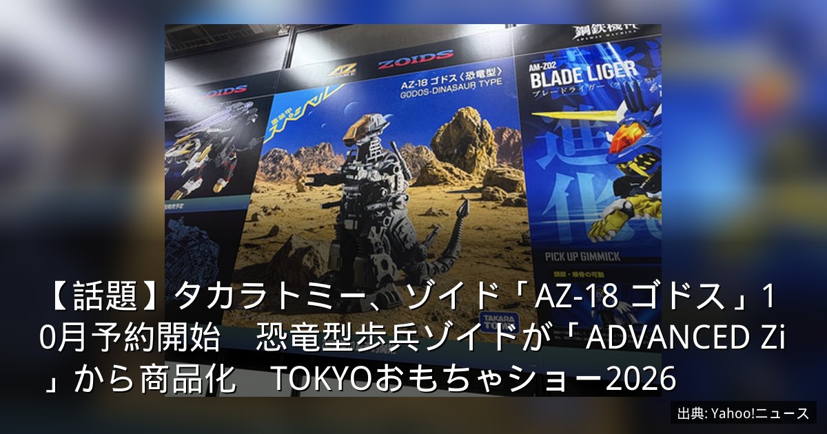 【話題】タカラトミー、ゾイド「AZ-18 ゴドス」10月予約開始　恐竜型歩兵ゾイドが「ADVANCED Zi」から商品化　TOKYOおもちゃショー2026