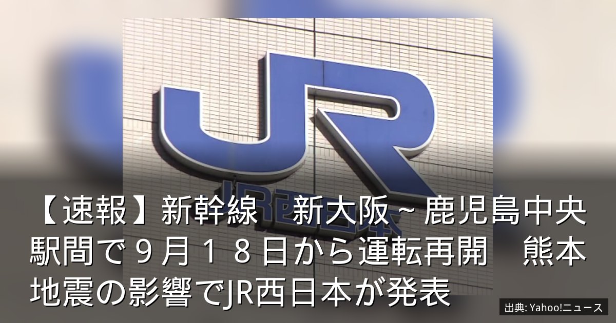 【速報】新幹線　新大阪～鹿児島中央駅間で９月１８日から運転再開　熊本地震の影響でJR西日本が発表