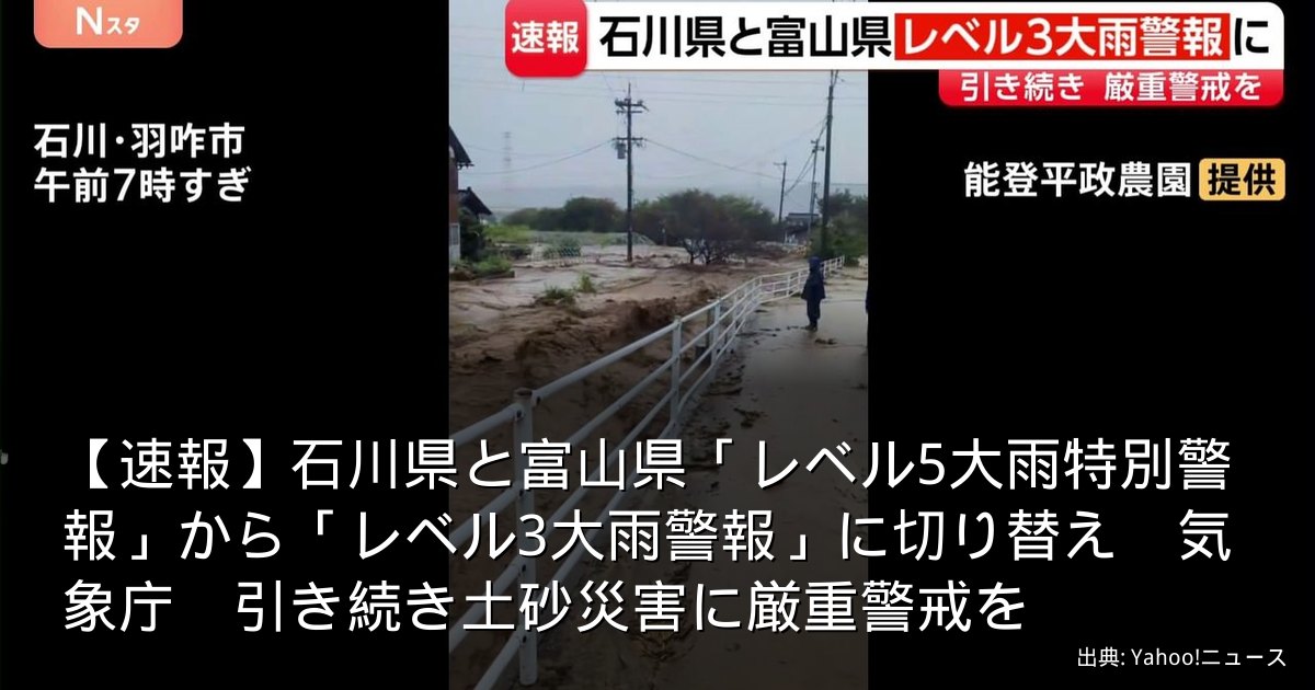 【速報】石川県と富山県「レベル5大雨特別警報」から「レベル3大雨警報」に切り替え　気象庁　引き続き土砂災害に厳重警戒を