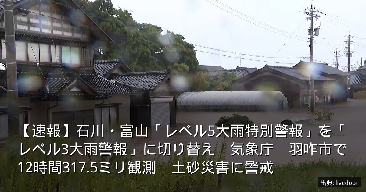 【速報】石川・富山「レベル5大雨特別警報」を「レベル3大雨警報」に切り替え　気象庁　羽咋市で12時間317.5ミリ観測　土砂災害に警戒