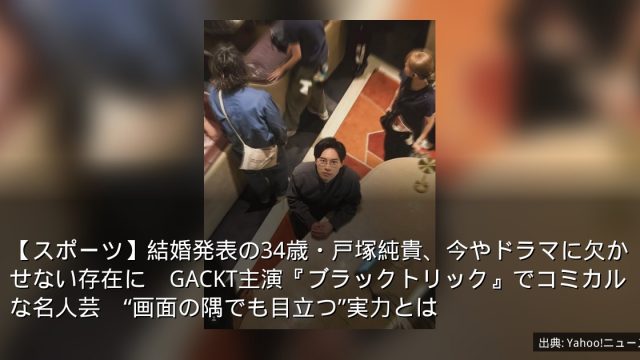 【スポーツ】結婚発表の34歳・戸塚純貴、今やドラマに欠かせない存在に　GACKT主演『ブラックトリック』でコミカルな名人芸　“画面の隅でも目立つ”実力とは