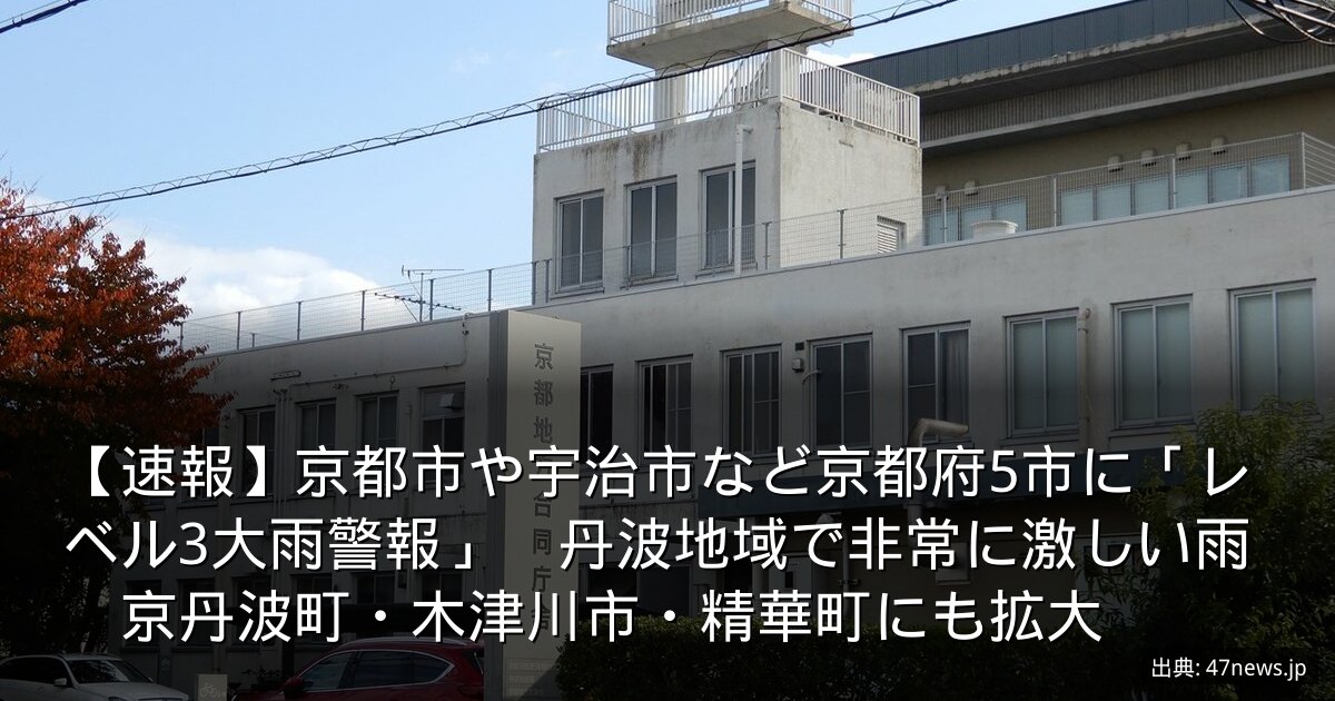 【速報】京都市や宇治市など京都府5市に「レベル3大雨警報」　丹波地域で非常に激しい雨　京丹波町・木津川市・精華町にも拡大