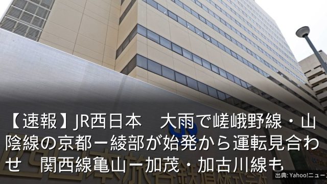【速報】JR西日本　大雨で嵯峨野線・山陰線の京都ー綾部が始発から運転見合わせ　関西線亀山ー加茂・加古川線も