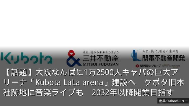 【話題】大阪なんばに1万2500人キャパの巨大アリーナ「Kubota LaLa arena」建設へ　クボタ旧本社跡地に音楽ライブも　2032年以降開業目指す