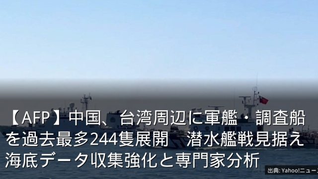 【AFP】中国、台湾周辺に軍艦・調査船を過去最多244隻展開　潜水艦戦見据え海底データ収集強化と専門家分析