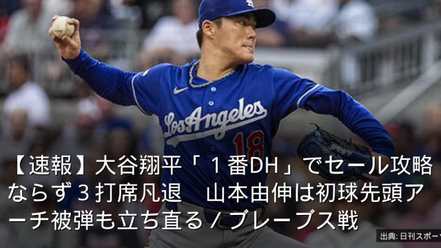 【速報】大谷翔平「１番DH」でセール攻略ならず３打席凡退　山本由伸は初球先頭アーチ被弾も立ち直る／ブレーブス戦
