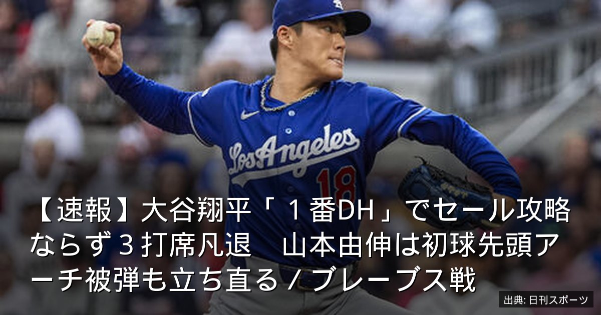 【速報】大谷翔平「１番DH」でセール攻略ならず３打席凡退　山本由伸は初球先頭アーチ被弾も立ち直る／ブレーブス戦