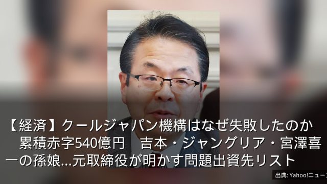 【経済】クールジャパン機構はなぜ失敗したのか　累積赤字540億円　吉本・ジャングリア・宮澤喜一の孫娘…元取締役が明かす問題出資先リスト