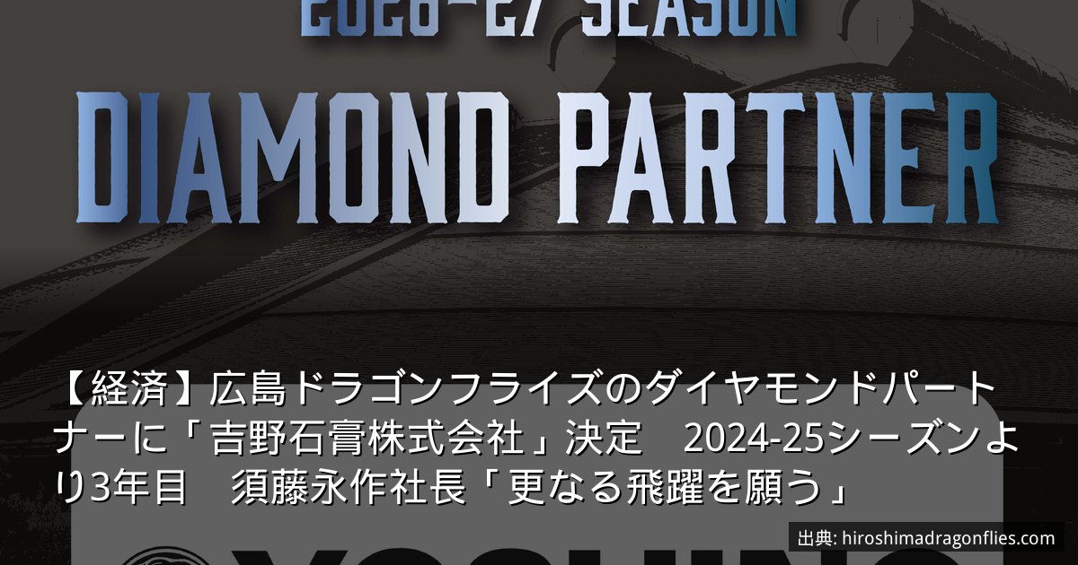 【経済】広島ドラゴンフライズのダイヤモンドパートナーに「吉野石膏株式会社」決定　2024-25シーズンより3年目　須藤永作社長「更なる飛躍を願う」