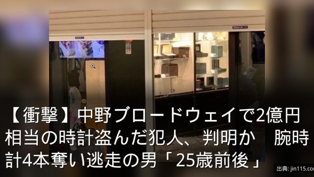 【衝撃】中野ブロードウェイで2億円相当の時計盗んだ犯人、判明か　腕時計4本奪い逃走の男「25歳前後」