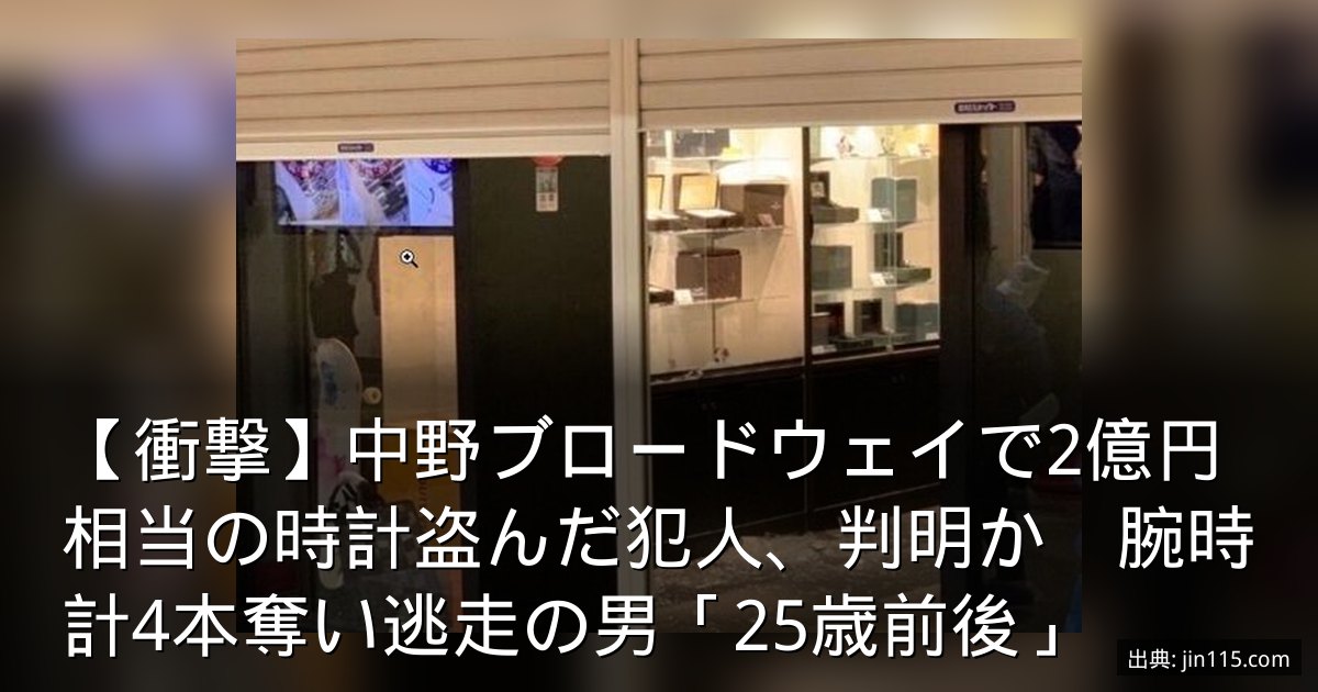【衝撃】中野ブロードウェイで2億円相当の時計盗んだ犯人、判明か　腕時計4本奪い逃走の男「25歳前後」