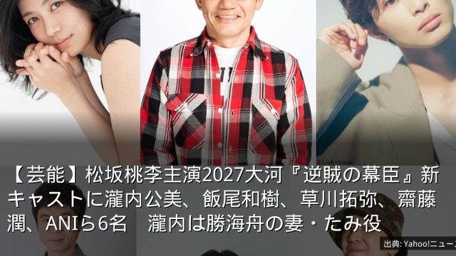 【芸能】松坂桃李主演2027大河『逆賊の幕臣』新キャストに瀧内公美、飯尾和樹、草川拓弥、齋藤潤、ANIら6名　瀧内は勝海舟の妻・たみ役