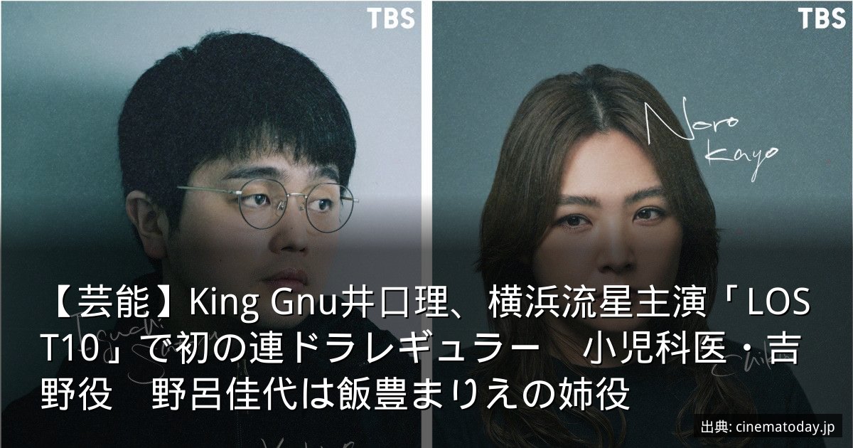 【芸能】King Gnu井口理、横浜流星主演「LOST10」で初の連ドラレギュラー　小児科医・吉野役　野呂佳代は飯豊まりえの姉役