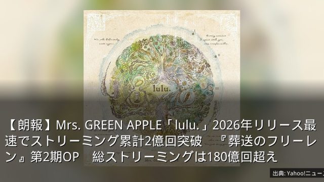 【朗報】Mrs. GREEN APPLE「lulu.」2026年リリース最速でストリーミング累計2億回突破　『葬送のフリーレン』第2期OP　総ストリーミングは180億回超え