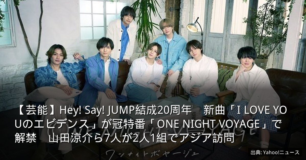 【芸能】Hey! Say! JUMP結成20周年　新曲「I LOVE YOUのエビデンス」が冠特番「ONE NIGHT VOYAGE」で解禁　山田涼介ら7人が2人1組でアジア訪問