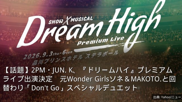 【話題】2PM・JUN. K、『ドリームハイ』プレミアムライブ出演決定　元Wonder Girlsソネ＆MAKOTO.と回替わり「Don't Go」スペシャルデュエット