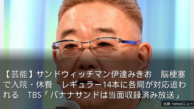 【芸能】サンドウィッチマン伊達みきお　脳梗塞で入院・休養　レギュラー14本に各局が対応追われる　TBS「バナナサンドは当面収録済み放送」