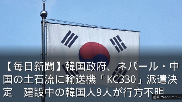 【毎日新聞】韓国政府、ネパール・中国の土石流に輸送機「KC330」派遣決定　建設中の韓国人9人が行方不明