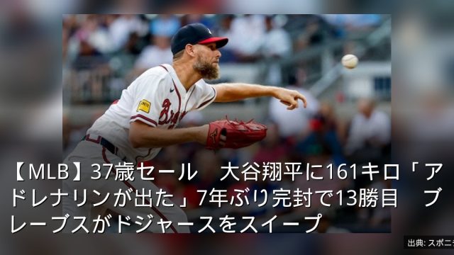 【MLB】37歳セール　大谷翔平に161キロ「アドレナリンが出た」7年ぶり完封で13勝目　ブレーブスがドジャースをスイープ