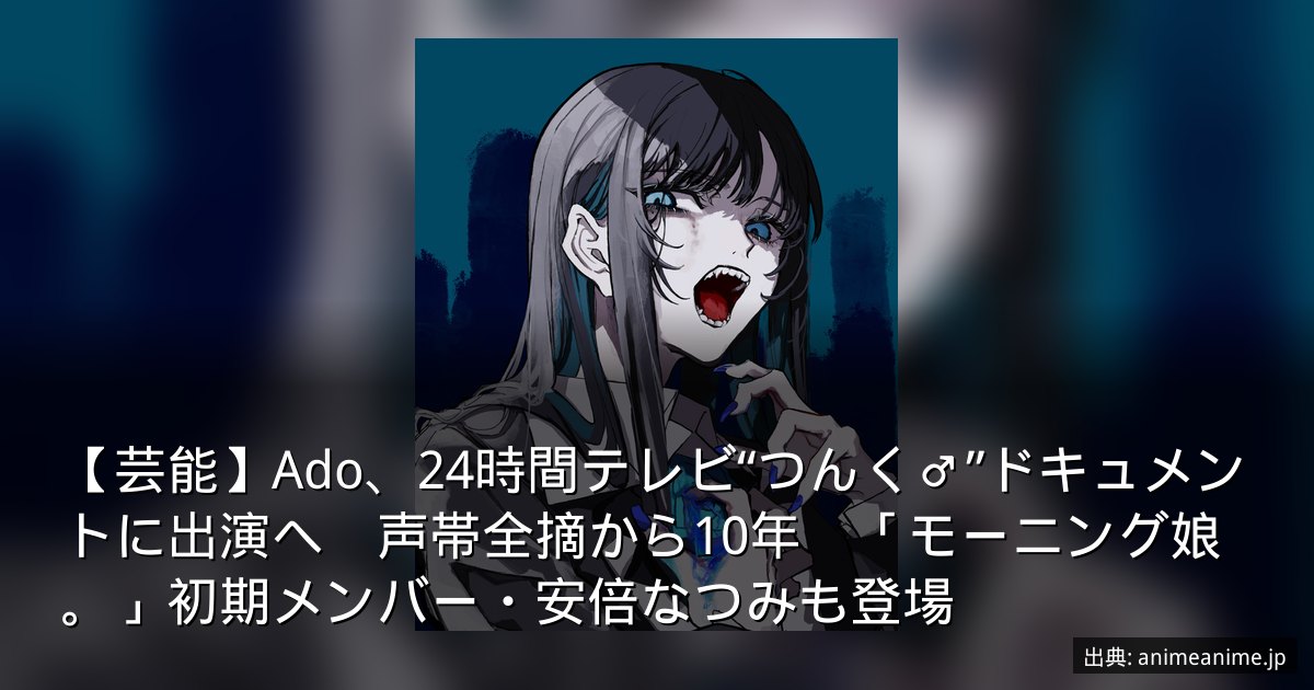 【芸能】Ado、24時間テレビ“つんく♂”ドキュメントに出演へ　声帯全摘から10年　「モーニング娘。」初期メンバー・安倍なつみも登場