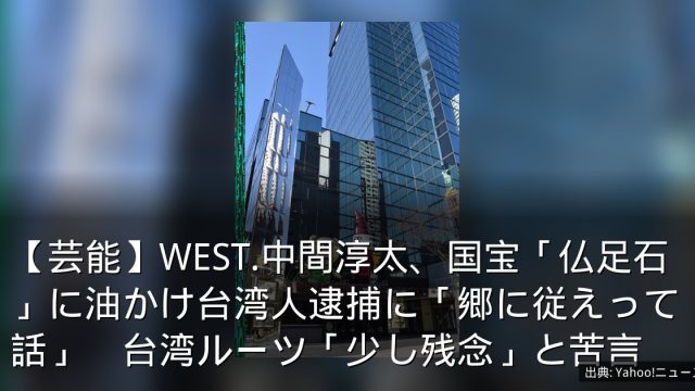 【芸能】WEST.中間淳太、国宝「仏足石」に油かけ台湾人逮捕に「郷に従えって話」　台湾ルーツ「少し残念」と苦言