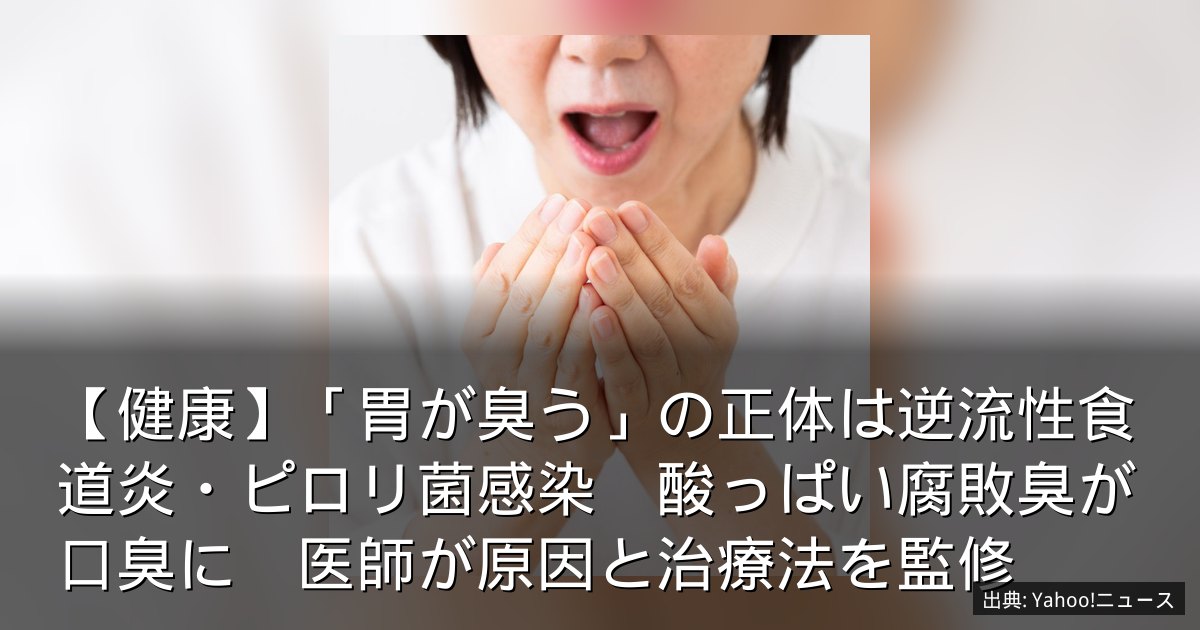 【健康】「胃が臭う」の正体は逆流性食道炎・ピロリ菌感染　酸っぱい腐敗臭が口臭に　医師が原因と治療法を監修