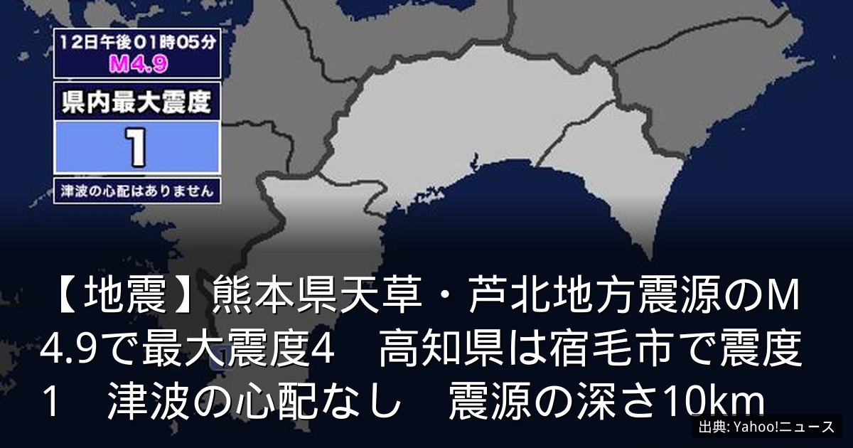 【地震】熊本県天草・芦北地方震源のM4.9で最大震度4　高知県は宿毛市で震度1　津波の心配なし　震源の深さ10km