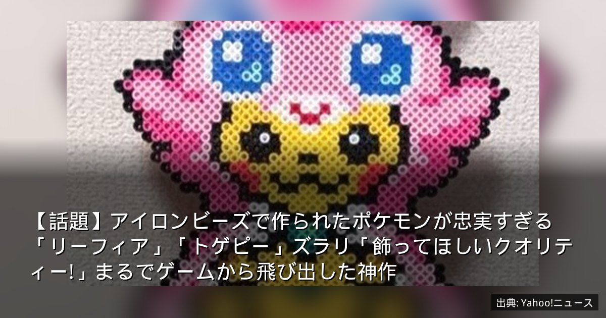 【話題】アイロンビーズで作られたポケモンが忠実すぎる　「リーフィア」「トゲピー」ズラリ「飾ってほしいクオリティー!」まるでゲームから飛び出した神作