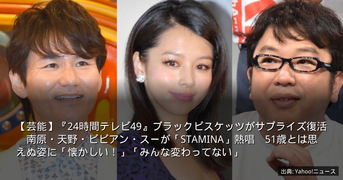 【芸能】『24時間テレビ49』ブラックビスケッツがサプライズ復活　南原・天野・ビビアン・スーが「STAMINA」熱唱　51歳とは思えぬ姿に「懐かしい！」「みんな変わってない」